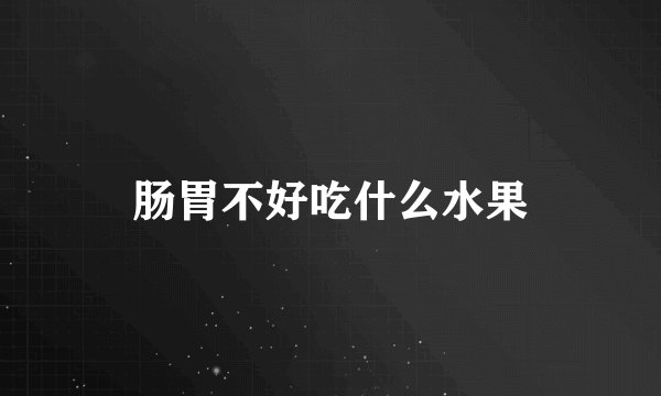 肠胃不好吃什么水果