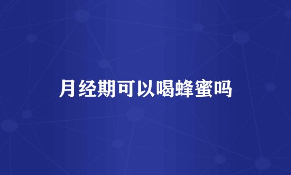 月经期可以喝蜂蜜吗