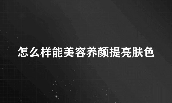 怎么样能美容养颜提亮肤色