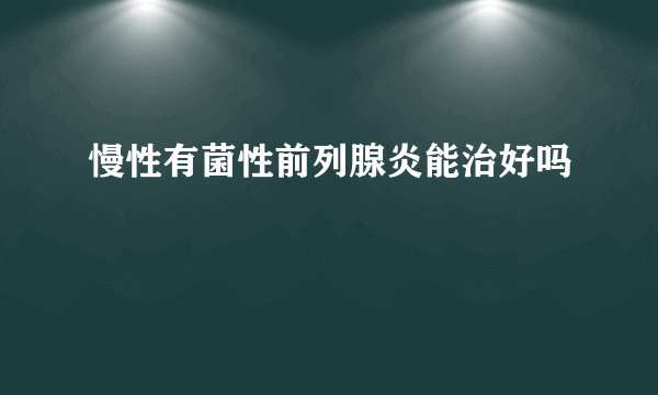 慢性有菌性前列腺炎能治好吗
