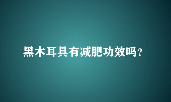 黑木耳具有减肥功效吗？