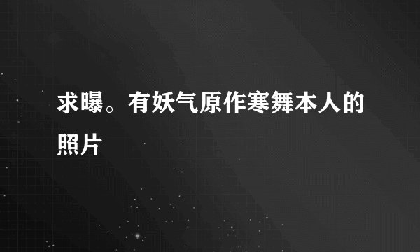 求曝。有妖气原作寒舞本人的照片