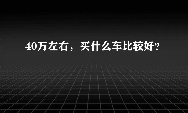 40万左右，买什么车比较好？