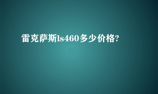 雷克萨斯ls460多少价格?