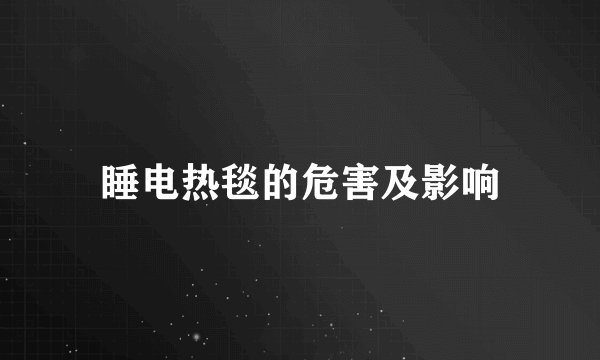 睡电热毯的危害及影响