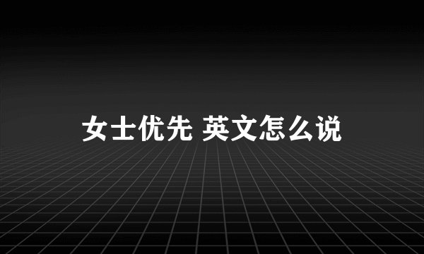 女士优先 英文怎么说