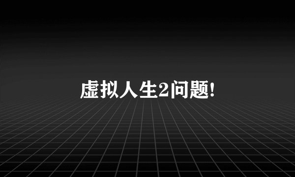 虚拟人生2问题!