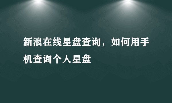新浪在线星盘查询，如何用手机查询个人星盘