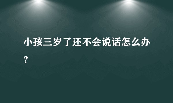 小孩三岁了还不会说话怎么办？