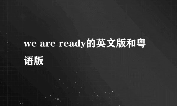we are ready的英文版和粤语版