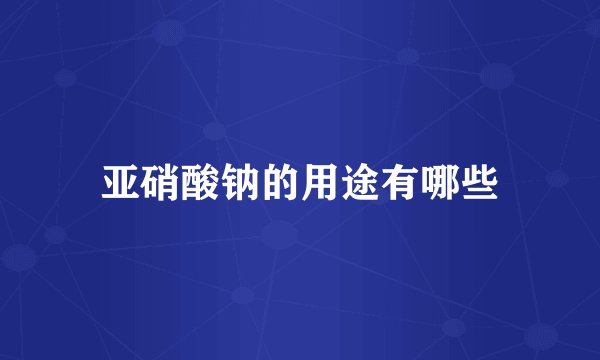 亚硝酸钠的用途有哪些