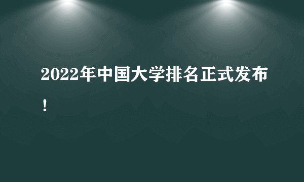 2022年中国大学排名正式发布！