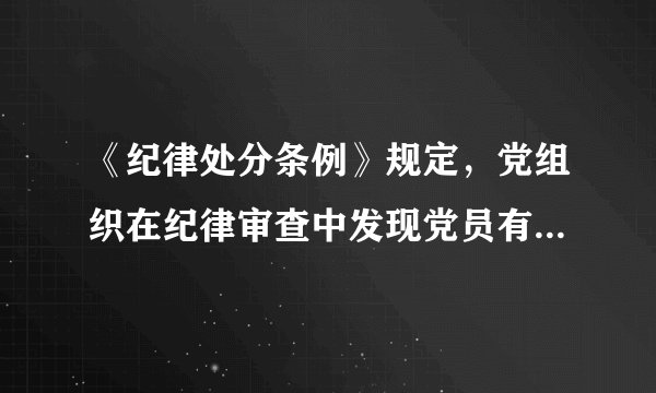 《纪律处分条例》规定，党组织在纪律审查中发现党员有贪污贿赂、滥用职权、玩忽职守、权力寻租、利益输送、徇私舞弊、浪费国家资财等违反法律涉嫌犯罪行为的，应当给予撤销党内职务、留党察看或者开除党籍处分。（）