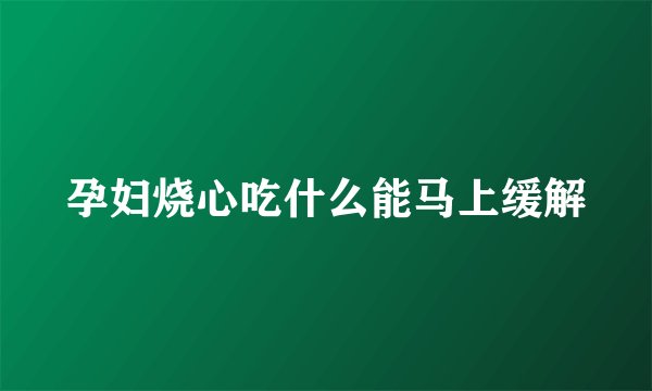 孕妇烧心吃什么能马上缓解