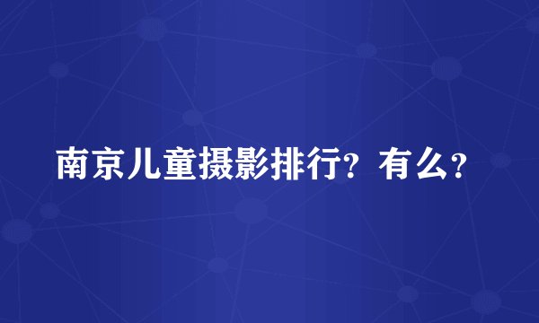 南京儿童摄影排行？有么？