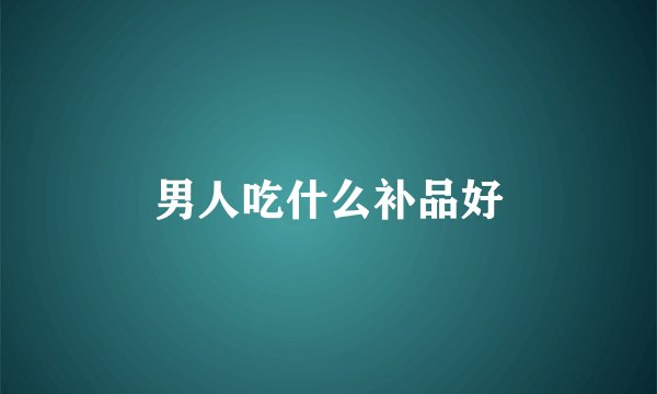 男人吃什么补品好