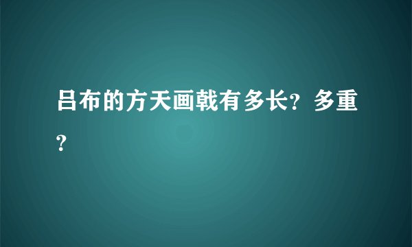 吕布的方天画戟有多长？多重？