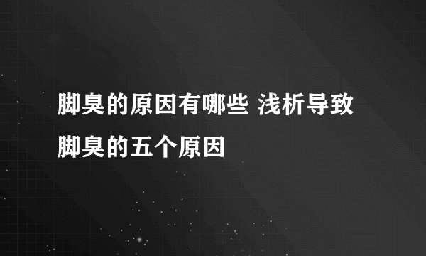 脚臭的原因有哪些 浅析导致脚臭的五个原因