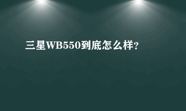 三星WB550到底怎么样？