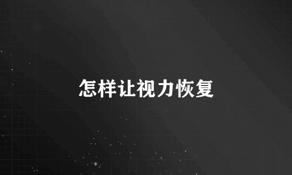 怎样让视力恢复