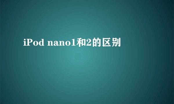 iPod nano1和2的区别