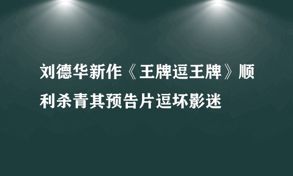 刘德华新作《王牌逗王牌》顺利杀青其预告片逗坏影迷