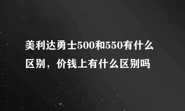 美利达勇士500和550有什么区别,价钱上有什么区别吗