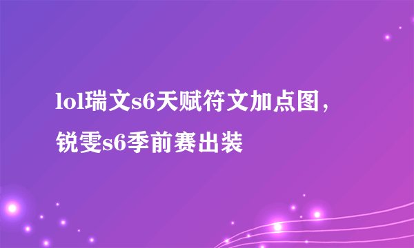 lol瑞文s6天赋符文加点图，锐雯s6季前赛出装