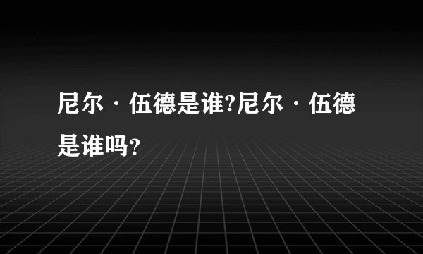 尼尔·伍德是谁?尼尔·伍德是谁吗？