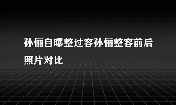 孙俪自曝整过容孙俪整容前后照片对比