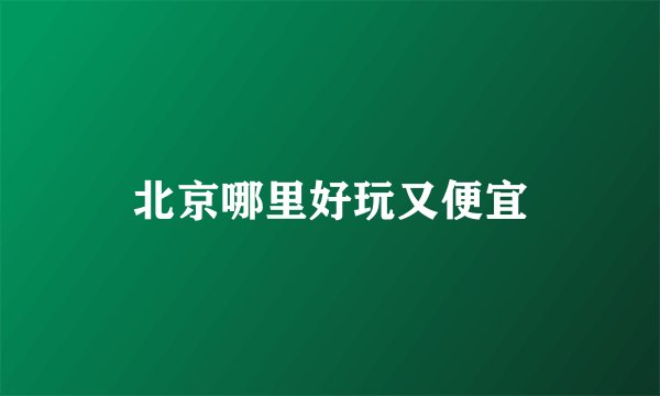 北京哪里好玩又便宜
