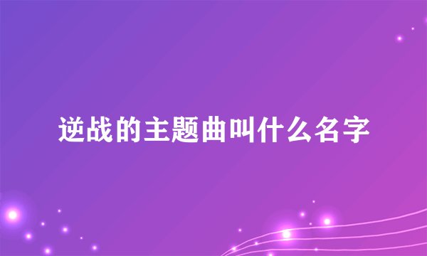 逆战的主题曲叫什么名字