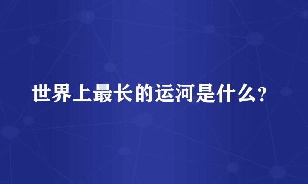 世界上最长的运河是什么？