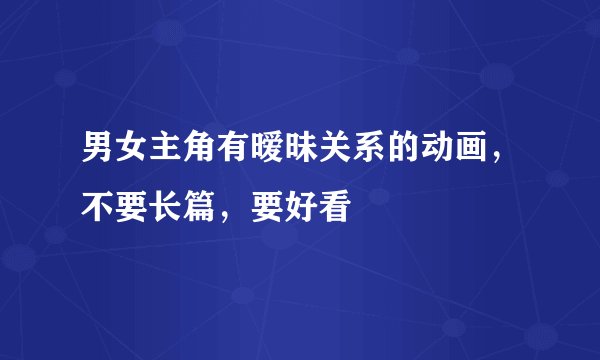 男女主角有暧昧关系的动画，不要长篇，要好看
