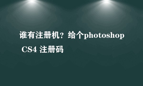 谁有注册机？给个photoshop CS4 注册码