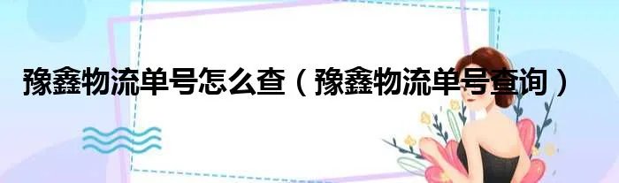豫鑫物流单号怎么查（豫鑫物流单号查询）