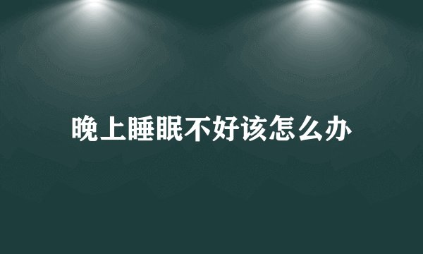 晚上睡眠不好该怎么办