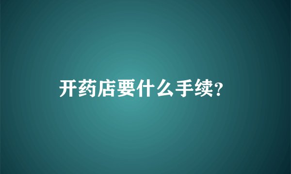 开药店要什么手续？