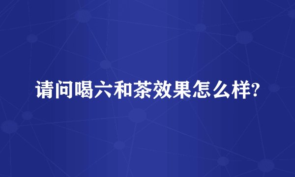 请问喝六和茶效果怎么样?