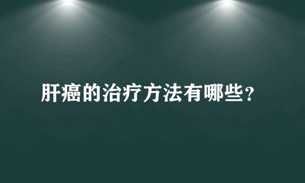 肝癌的治疗方法有哪些？