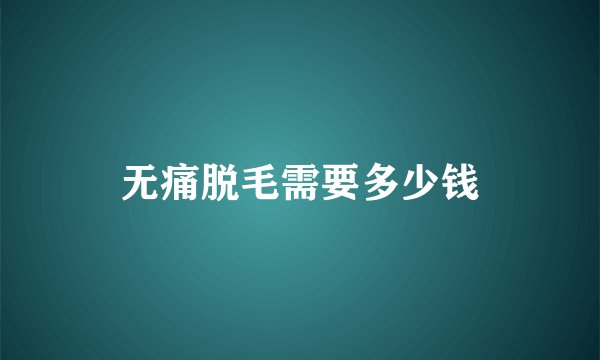 无痛脱毛需要多少钱