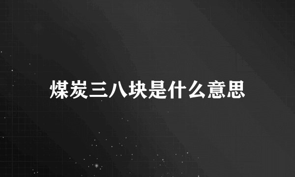 煤炭三八块是什么意思