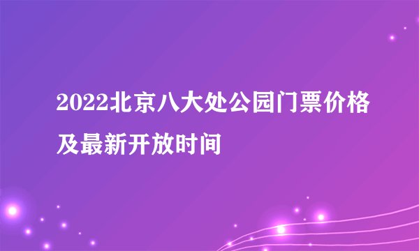 2022北京八大处公园门票价格及最新开放时间