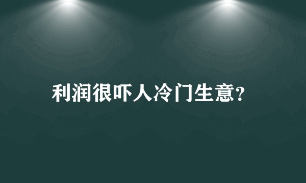 利润很吓人冷门生意？