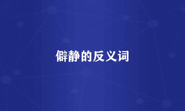 僻静的反义词