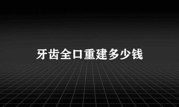 牙齿全口重建多少钱