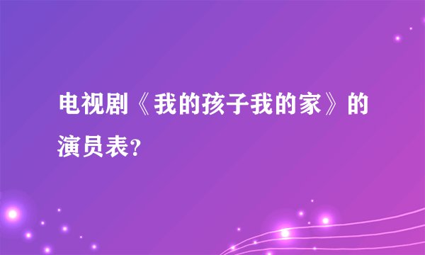 电视剧《我的孩子我的家》的演员表？
