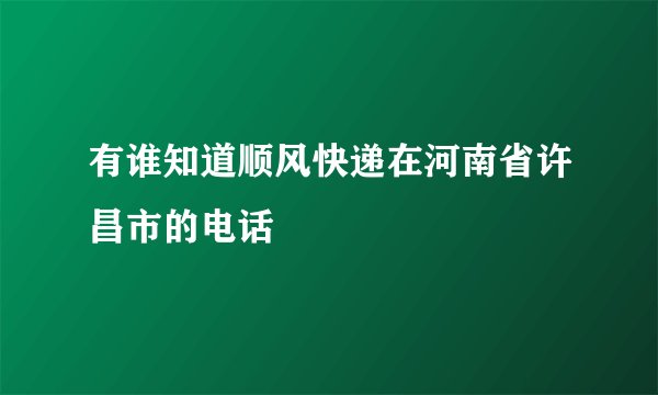 有谁知道顺风快递在河南省许昌市的电话