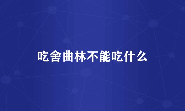 吃舍曲林不能吃什么
