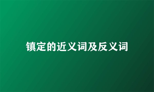 镇定的近义词及反义词